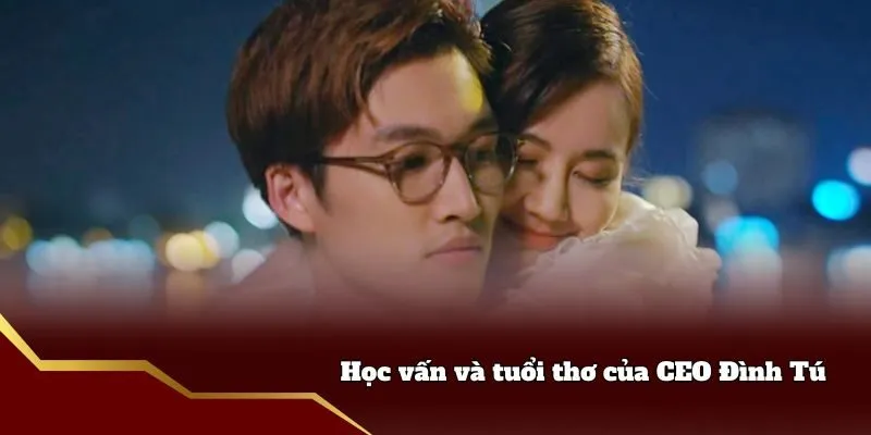 Học vấn và tuổi thơ của CEO Đình Tú