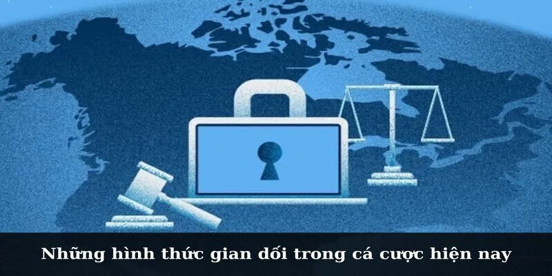 Chính Sách Chống Gian Lận 2025 Và Thông Tin Cần Nắm Những hình thức gian dối trong cá cược hiện nay
