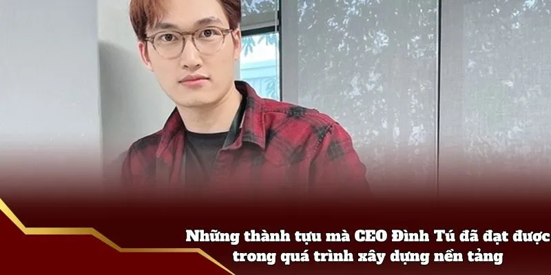 Những thành tựu mà CEO Đình Tú đã đạt được trong quá trình xây dựng nền tảng